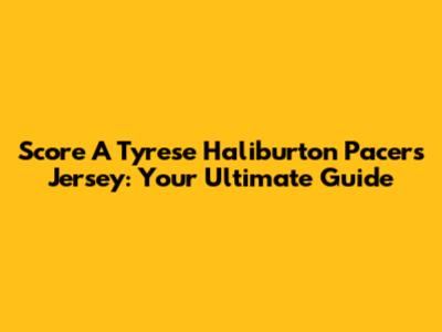 Score A Tyrese Haliburton Pacers Jersey: Your Ultimate Guide