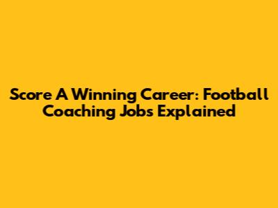 Score A Winning Career: Football Coaching Jobs Explained