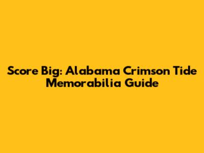 Score Big: Alabama Crimson Tide Memorabilia Guide
