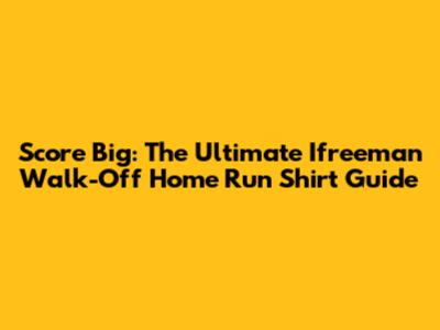 Score Big: The Ultimate Ifreeman Walk-Off Home Run Shirt Guide