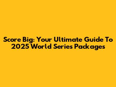 Score Big: Your Ultimate Guide To 2025 World Series Packages