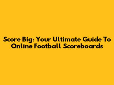 Score Big: Your Ultimate Guide To Online Football Scoreboards