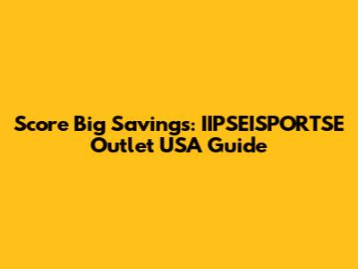 Score Big Savings: IIPSEISPORTSE Outlet USA Guide