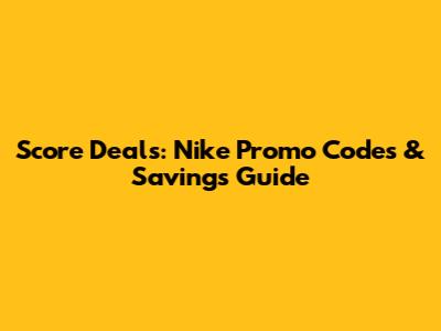 Score Deals: Nike Promo Codes & Savings Guide