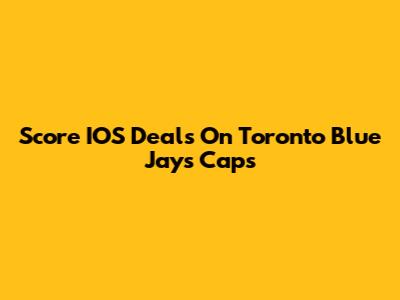Score IOS Deals On Toronto Blue Jays Caps