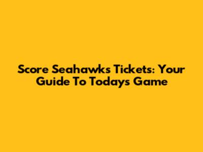 Score Seahawks Tickets: Your Guide To Today's Game