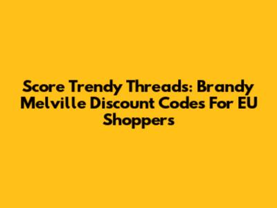 Score Trendy Threads: Brandy Melville Discount Codes For EU Shoppers