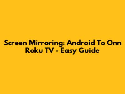 Screen Mirroring: Android To Onn Roku TV - Easy Guide