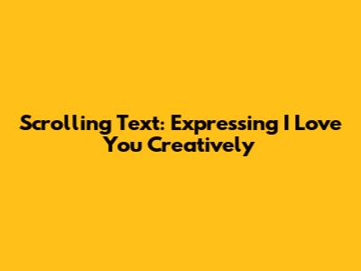Scrolling Text: Expressing 'I Love You' Creatively