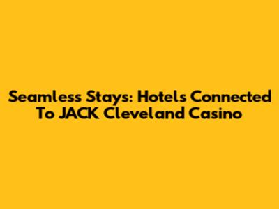 Seamless Stays: Hotels Connected To JACK Cleveland Casino