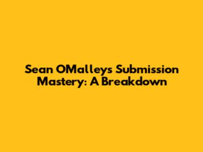 Sean O'Malley's Submission Mastery: A Breakdown