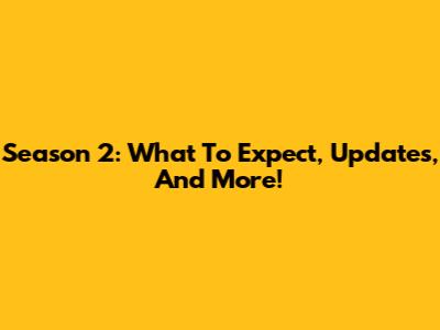 Season 2: What To Expect, Updates, And More!