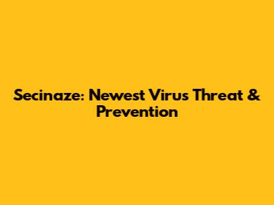 Secinaze: Newest Virus Threat & Prevention