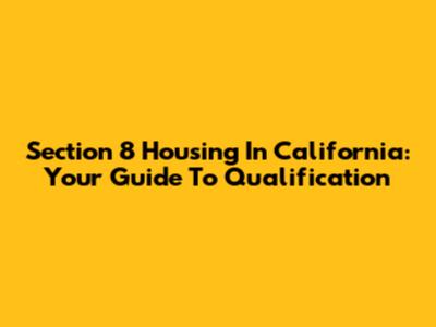 Section 8 Housing In California: Your Guide To Qualification