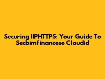 Securing IIPHTTPS: Your Guide To Secbimfinancese Cloudid