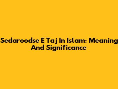 Sedaroodse E Taj In Islam: Meaning And Significance