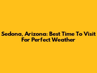 Sedona, Arizona: Best Time To Visit For Perfect Weather