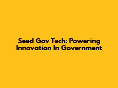 Seed Gov Tech: Powering Innovation In Government