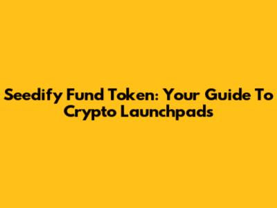 Seedify Fund Token: Your Guide To Crypto Launchpads