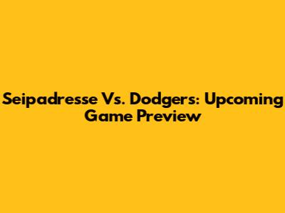 Seipadresse Vs. Dodgers: Upcoming Game Preview