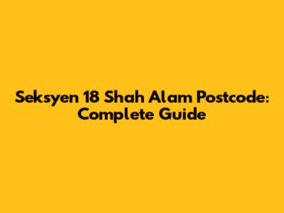 Seksyen 18 Shah Alam Postcode: Complete Guide