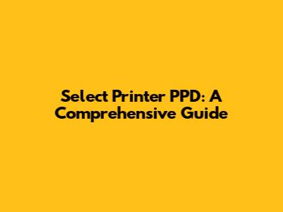 Select Printer PPD: A Comprehensive Guide