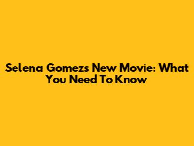Selena Gomez's New Movie: What You Need To Know