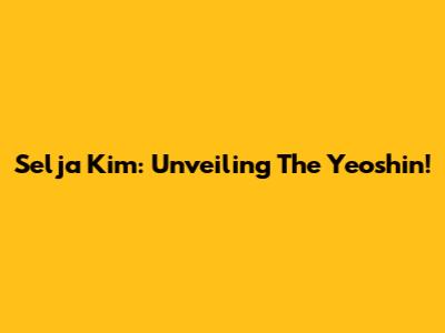 Selja Kim: Unveiling The Yeoshin!