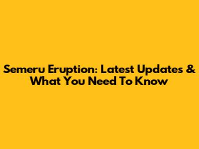 Semeru Eruption: Latest Updates & What You Need To Know
