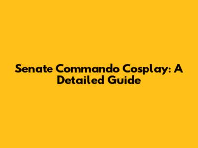 Senate Commando Cosplay: A Detailed Guide
