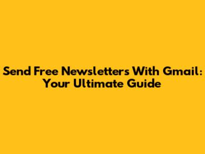 Send Free Newsletters With Gmail: Your Ultimate Guide