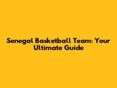 Senegal Basketball Team: Your Ultimate Guide
