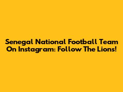 Senegal National Football Team On Instagram: Follow The Lions!