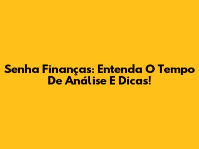 Senha Finanças: Entenda O Tempo De Análise E Dicas!