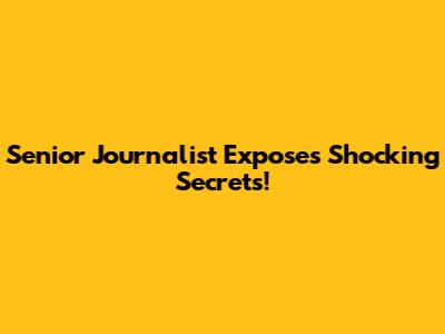 Senior Journalist Exposes Shocking Secrets!