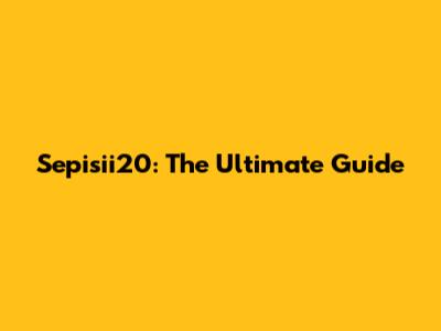 Sepisii20: The Ultimate Guide