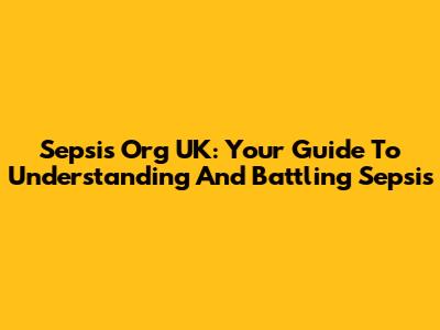 Sepsis Org UK: Your Guide To Understanding And Battling Sepsis