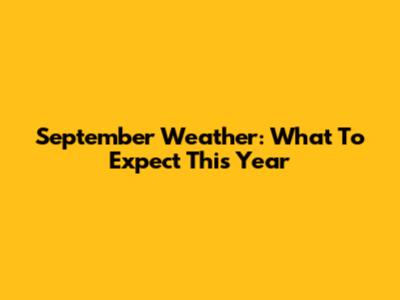 September Weather: What To Expect This Year