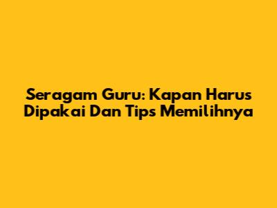 Seragam Guru: Kapan Harus Dipakai Dan Tips Memilihnya