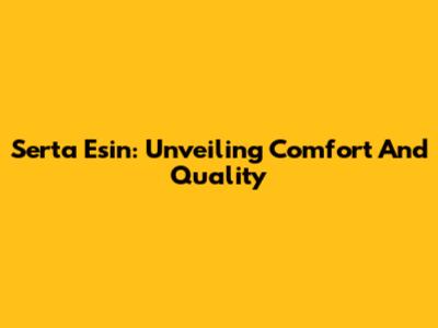 Serta Esin: Unveiling Comfort And Quality