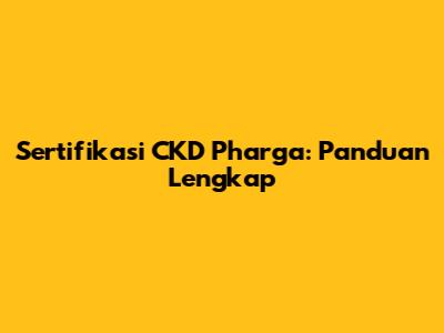 Sertifikasi CKD Pharga: Panduan Lengkap