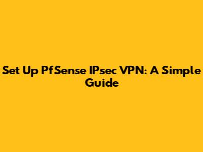Set Up PfSense IPsec VPN: A Simple Guide