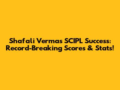 Shafali Verma's SCIPL Success: Record-Breaking Scores & Stats!