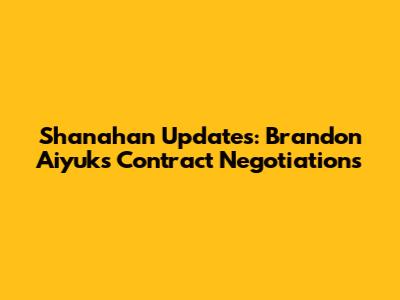 Shanahan Updates: Brandon Aiyuk's Contract Negotiations