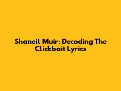 Shaneil Muir: Decoding The "Clickbait" Lyrics