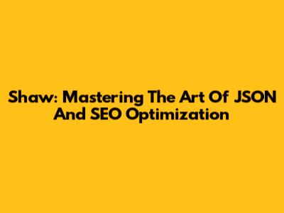 Shaw: Mastering The Art Of JSON And SEO Optimization