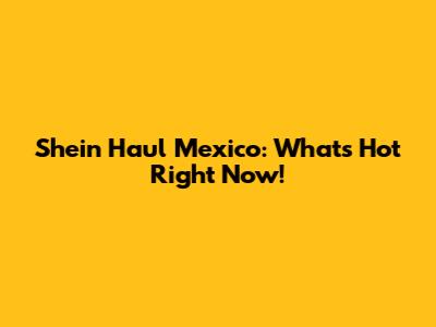 Shein Haul Mexico: What's Hot Right Now!