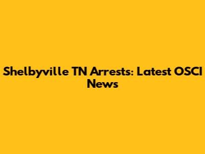 Shelbyville TN Arrests: Latest OSCI News