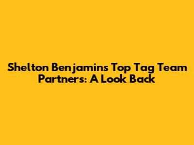Shelton Benjamin's Top Tag Team Partners: A Look Back