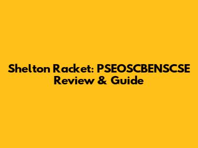 Shelton Racket: PSEOSCBENSCSE Review & Guide